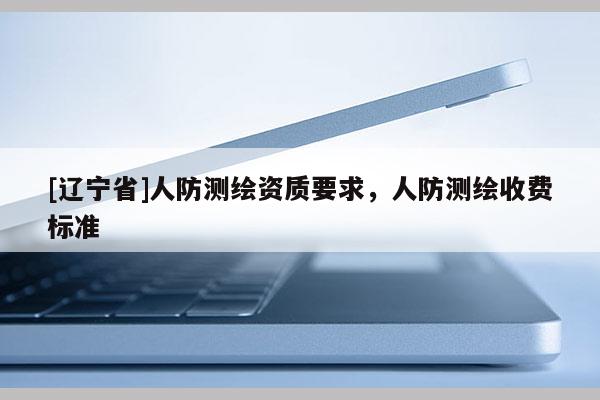 [辽宁省]人防测绘资质要求，人防测绘收费标准
