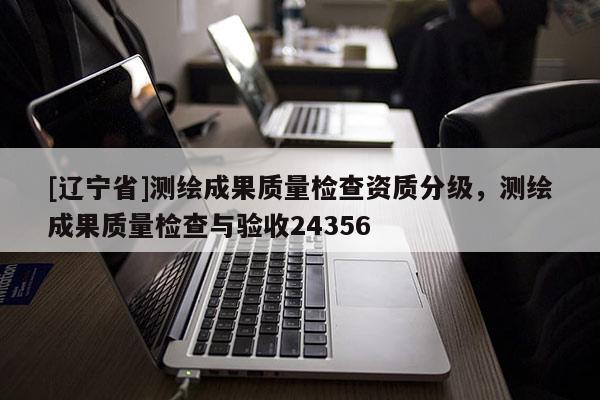 [辽宁省]测绘成果质量检查资质分级，测绘成果质量检查与验收24356