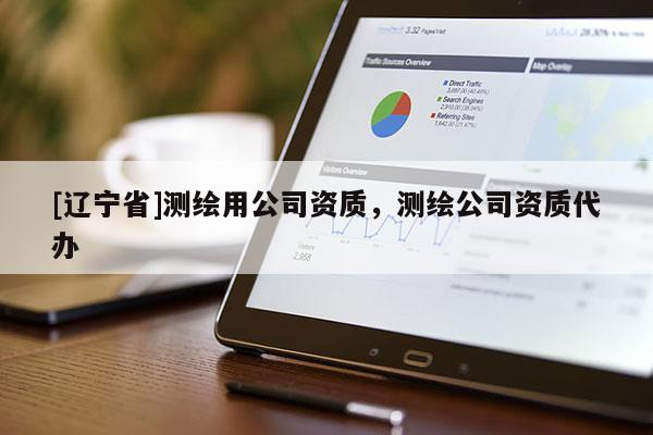 [辽宁省]测绘用公司资质，测绘公司资质代办