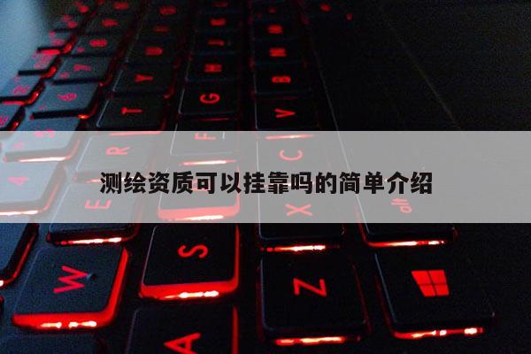 测绘资质可以挂靠吗的简单介绍