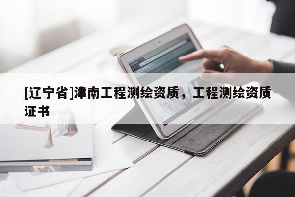 [辽宁省]津南工程测绘资质，工程测绘资质证书