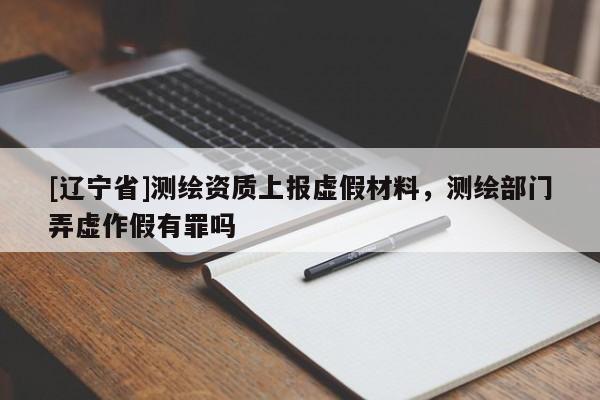 [辽宁省]测绘资质上报虚假材料，测绘部门弄虚作假有罪吗