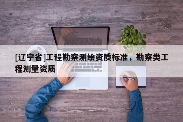[辽宁省]工程勘察测绘资质标准，勘察类工程测量资质