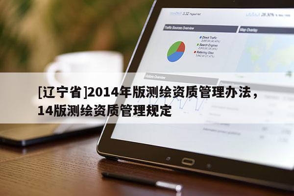 [辽宁省]2014年版测绘资质管理办法，14版测绘资质管理规定