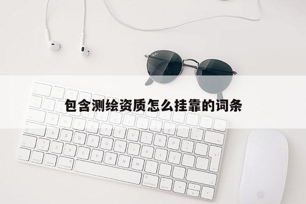 包含测绘资质怎么挂靠的词条