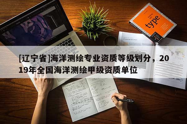 [辽宁省]海洋测绘专业资质等级划分，2019年全国海洋测绘甲级资质单位