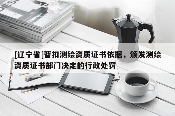 [辽宁省]暂扣测绘资质证书依据，颁发测绘资质证书部门决定的行政处罚