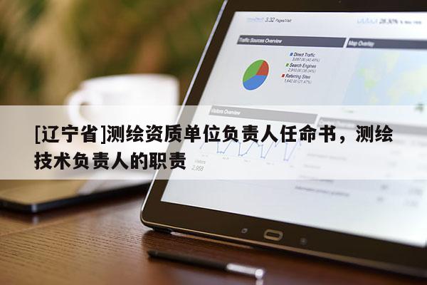 [辽宁省]测绘资质单位负责人任命书，测绘技术负责人的职责