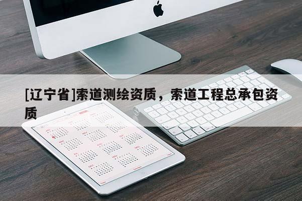 [辽宁省]索道测绘资质，索道工程总承包资质
