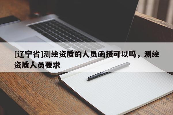 [辽宁省]测绘资质的人员函授可以吗，测绘资质人员要求