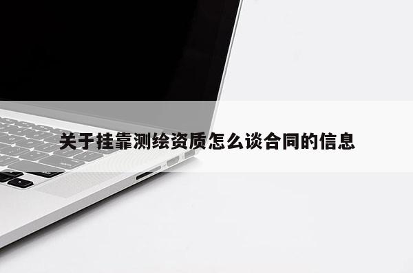 关于挂靠测绘资质怎么谈合同的信息