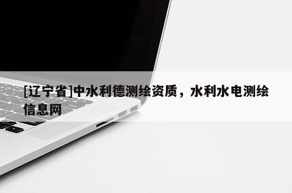 [辽宁省]中水利德测绘资质，水利水电测绘信息网