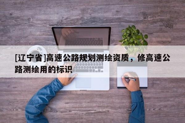 [辽宁省]高速公路规划测绘资质，修高速公路测绘用的标识