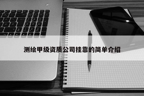 测绘甲级资质公司挂靠的简单介绍