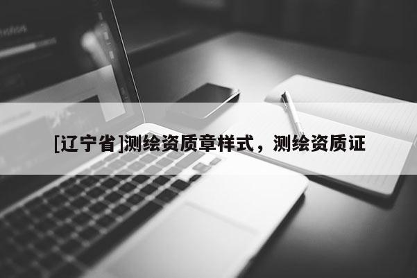 [辽宁省]测绘资质章样式，测绘资质证