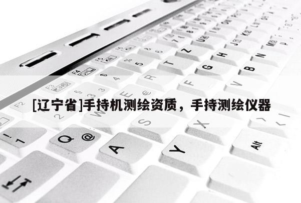 [辽宁省]手持机测绘资质，手持测绘仪器