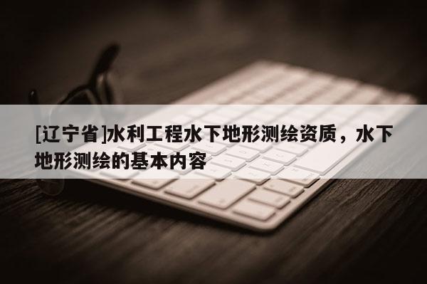 [辽宁省]水利工程水下地形测绘资质，水下地形测绘的基本内容