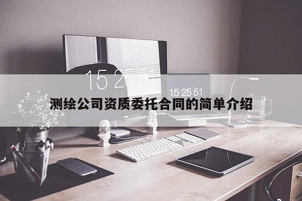 测绘公司资质委托合同的简单介绍