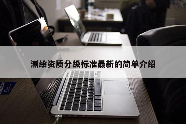测绘资质分级标准最新的简单介绍