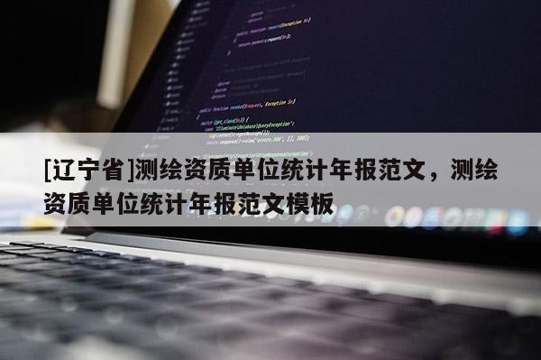 [辽宁省]测绘资质单位统计年报范文，测绘资质单位统计年报范文模板