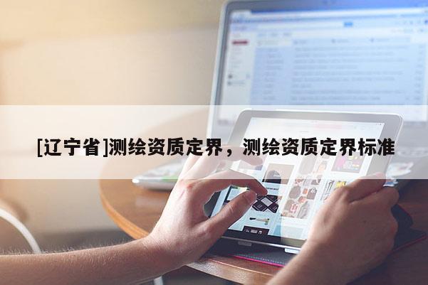 [辽宁省]测绘资质定界，测绘资质定界标准