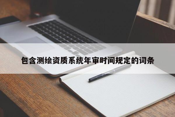 包含测绘资质系统年审时间规定的词条