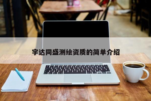 宇达同盛测绘资质的简单介绍