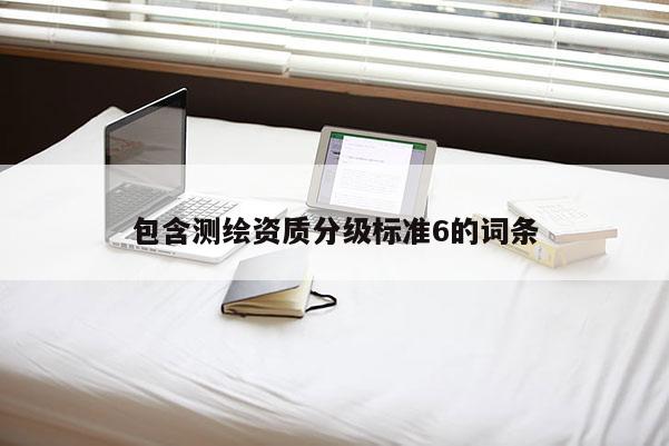 包含测绘资质分级标准6的词条