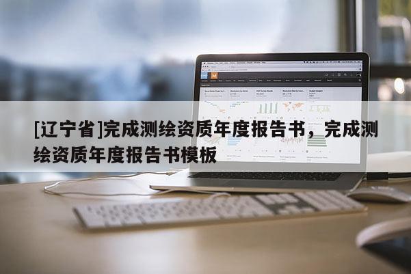 [辽宁省]完成测绘资质年度报告书，完成测绘资质年度报告书模板
