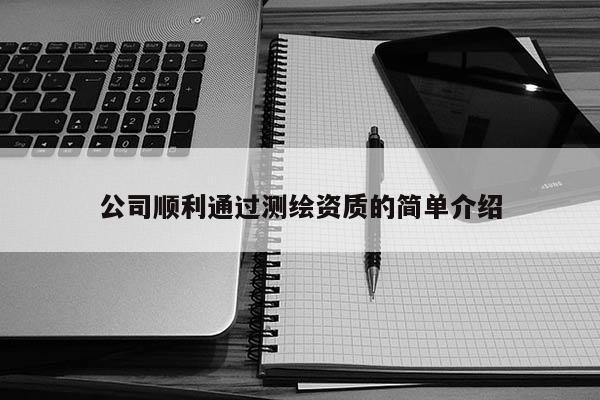 公司顺利通过测绘资质的简单介绍