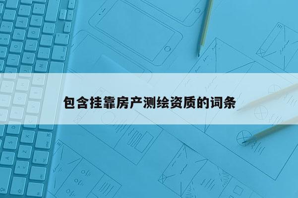 包含挂靠房产测绘资质的词条