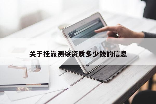 关于挂靠测绘资质多少钱的信息