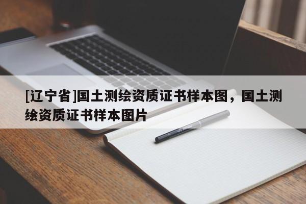 [辽宁省]国土测绘资质证书样本图，国土测绘资质证书样本图片