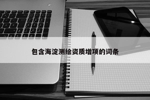 包含海淀测绘资质增项的词条