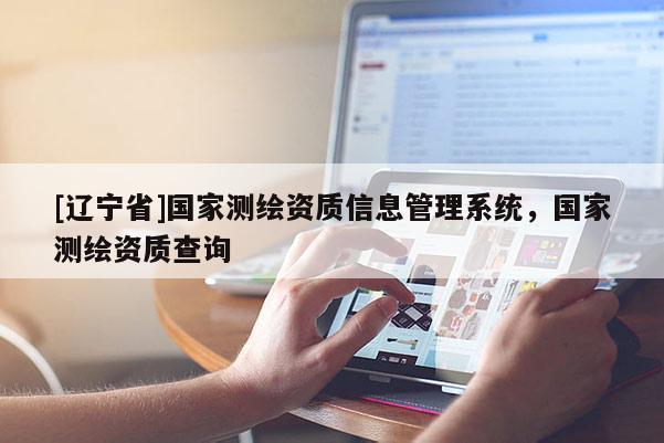 [辽宁省]国家测绘资质信息管理系统，国家测绘资质查询