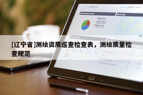 [辽宁省]测绘资质巡查检查表，测绘质量检查规范