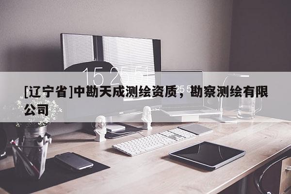 [辽宁省]中勘天成测绘资质，勘察测绘有限公司