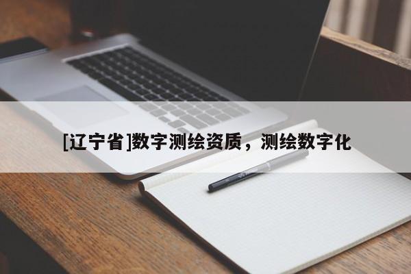 [辽宁省]数字测绘资质，测绘数字化