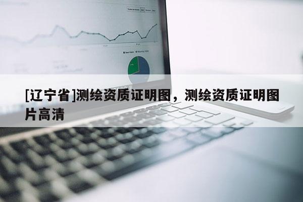 [辽宁省]测绘资质证明图，测绘资质证明图片高清