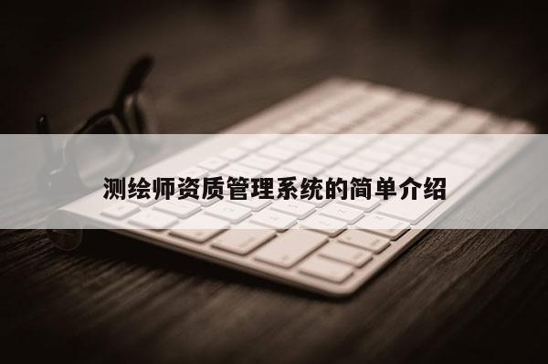 测绘师资质管理系统的简单介绍