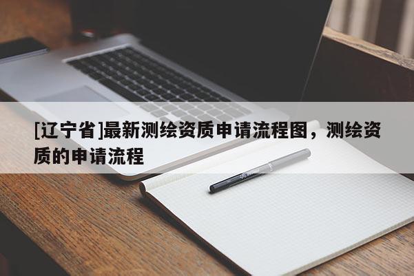 [辽宁省]最新测绘资质申请流程图，测绘资质的申请流程