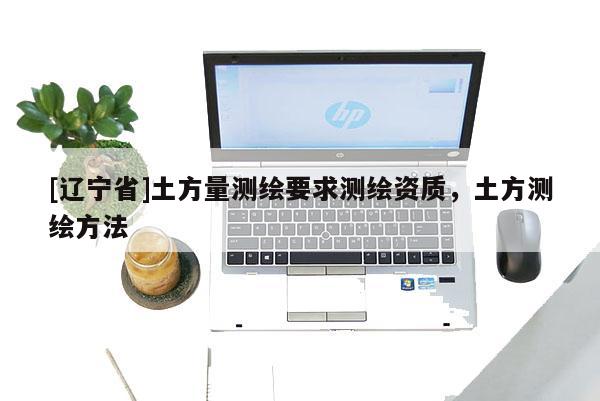 [辽宁省]土方量测绘要求测绘资质，土方测绘方法