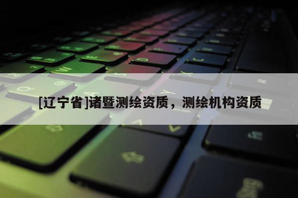 [辽宁省]诸暨测绘资质，测绘机构资质