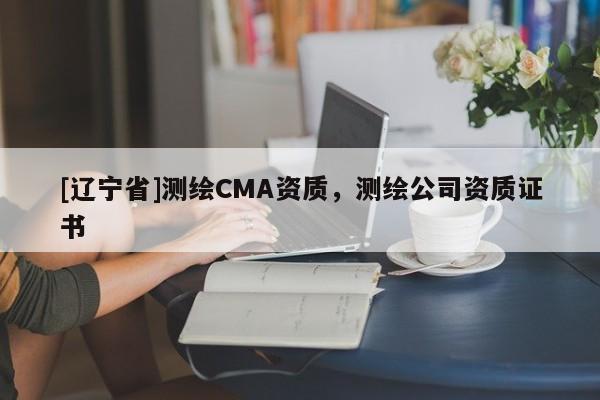 [辽宁省]测绘CMA资质，测绘公司资质证书