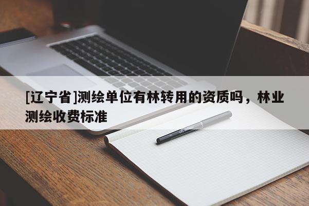 [辽宁省]测绘单位有林转用的资质吗，林业测绘收费标准
