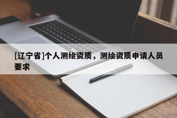 [辽宁省]个人测绘资质，测绘资质申请人员要求