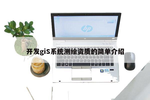 开发giS系统测绘资质的简单介绍