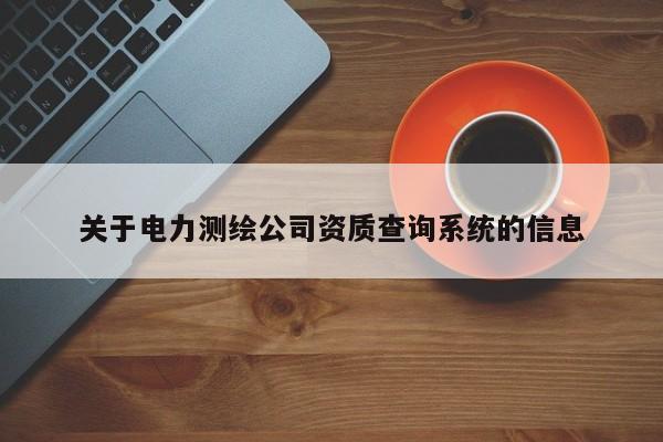 关于电力测绘公司资质查询系统的信息